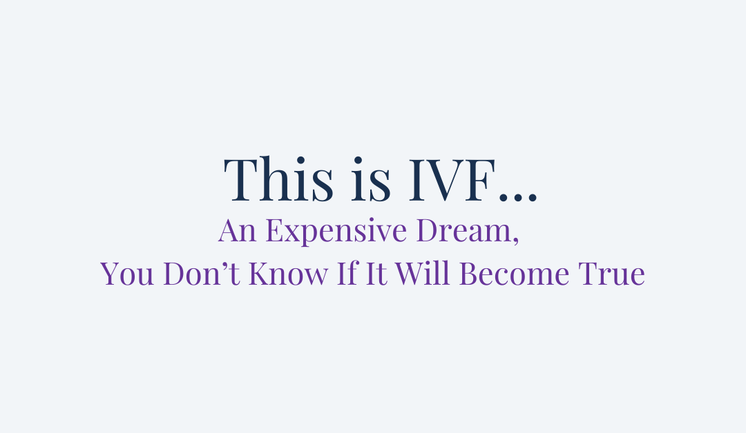 This is IVF… An Expensive Dream, You Don’t Know if it Will Become True.