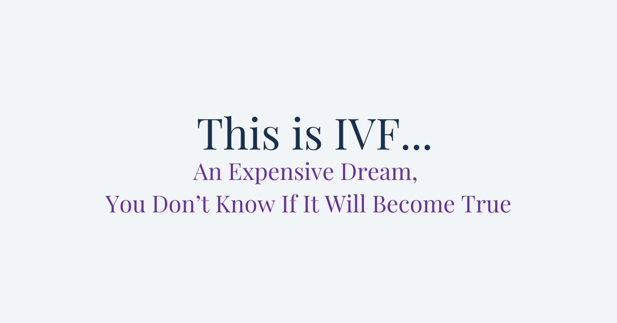 This is IVF… An Expensive Dream, You Don’t Know if it Will Become True.