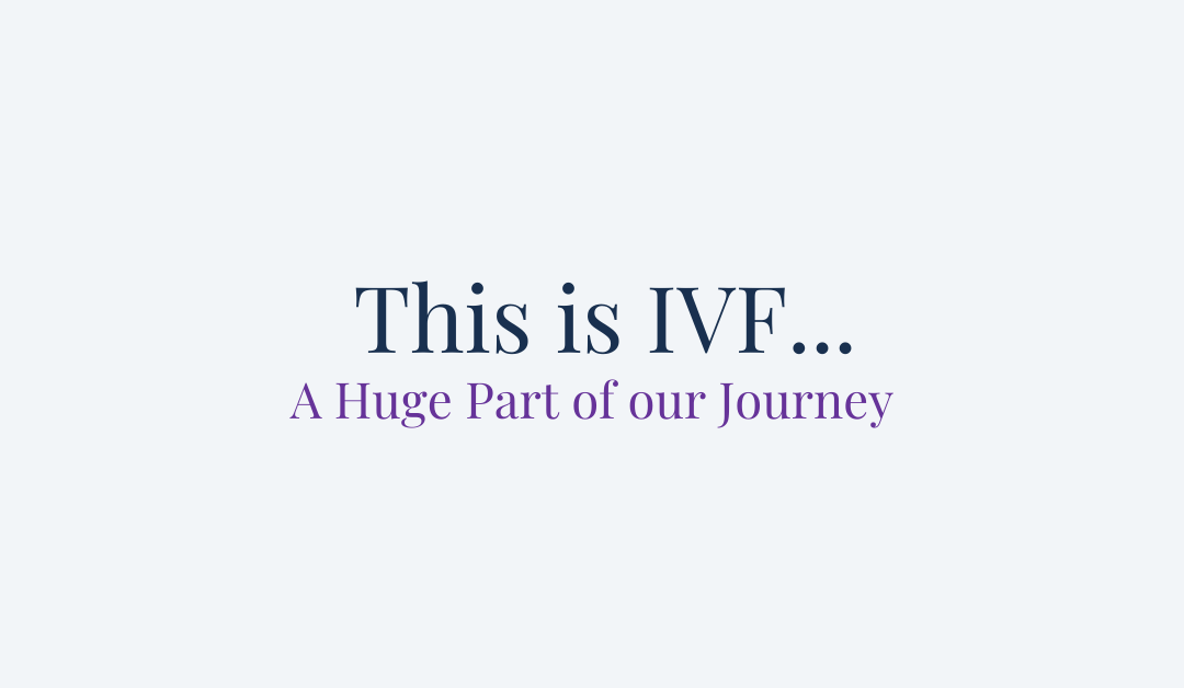 This is IVF… A Huge Part of our Journey