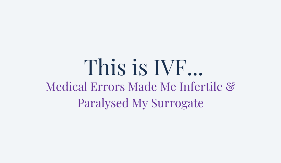 This is IVF… Medical Errors Made Me Infertile & Paralyzed My Surrogate