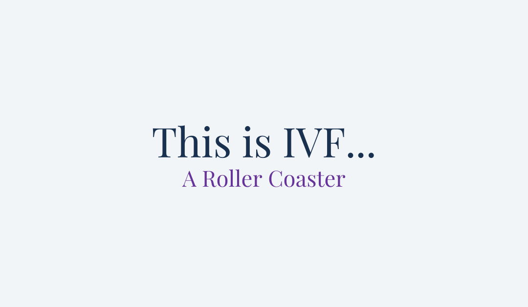 This is IVF… A  Roller Coaster