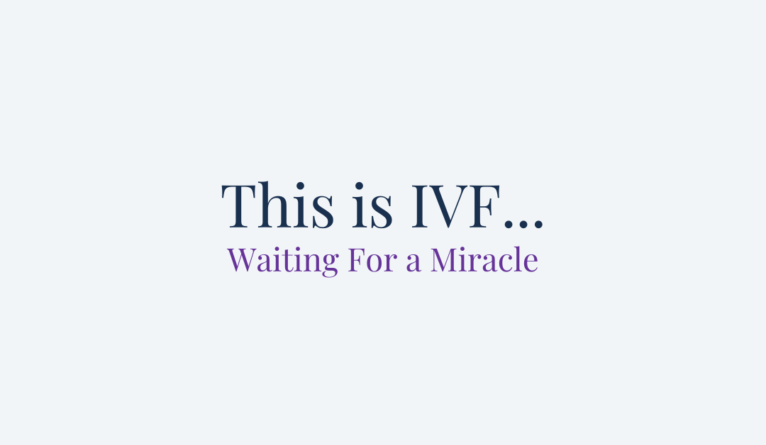 This is IVF… Waiting For a Miracle