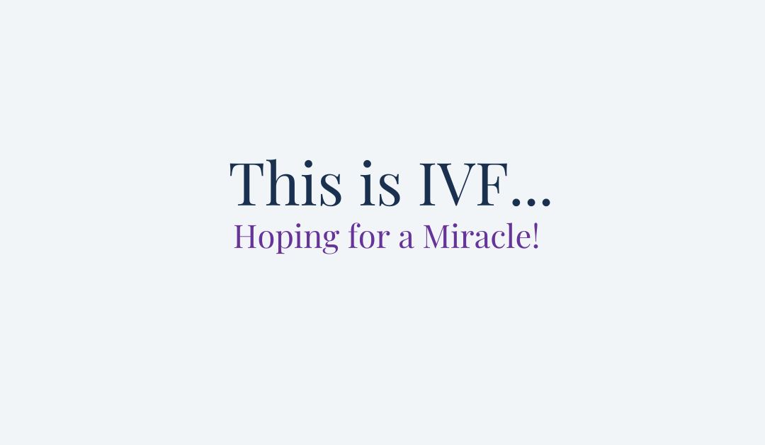 This is IVF… Hoping for a Miracle!